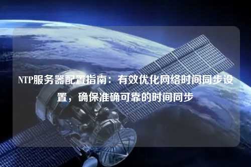 NTP服務器配置指南：有效優化網絡時間同步設置，確保準確可靠的時間同步