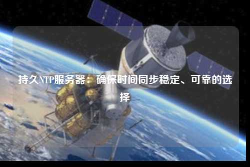 持久NTP服務器：確保時間同步穩定、可靠的選擇