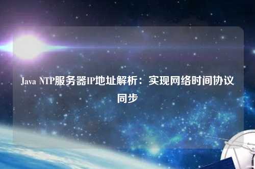 Java NTP服務器IP地址解析：實現(xiàn)網(wǎng)絡時間協(xié)議同步