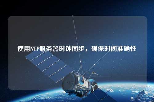 使用NTP服務器時鐘同步，確保時間準確性