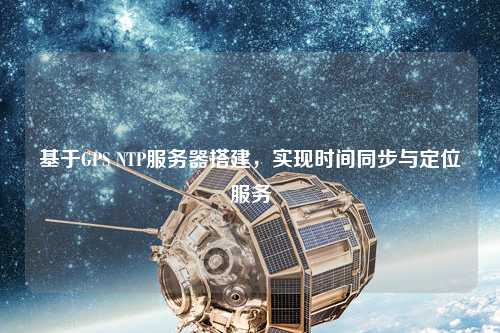 基于GPS NTP服務(wù)器搭建，實現(xiàn)時間同步與定位服務(wù)