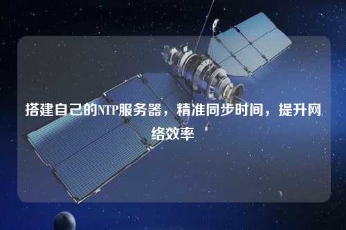 搭建自己的NTP服務(wù)器，精準(zhǔn)同步時間，提升網(wǎng)絡(luò)效率