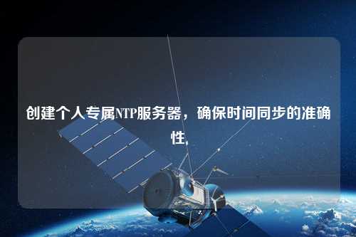 創(chuàng)建個人專屬NTP服務(wù)器，確保時間同步的準確性