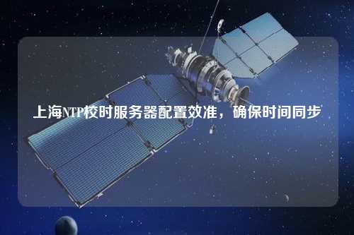 上海NTP校時服務(wù)器配置效準(zhǔn)，確保時間同步