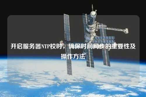 開啟服務(wù)器NTP校時，確保時間同步的重要性及操作方法