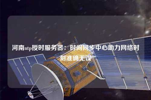 河南ntp授時服務器：時間同步中心助力網(wǎng)絡時刻準確無誤