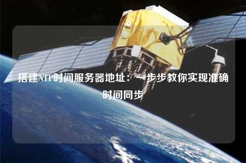 搭建NTP時間服務器地址：一步步教你實現(xiàn)準確時間同步