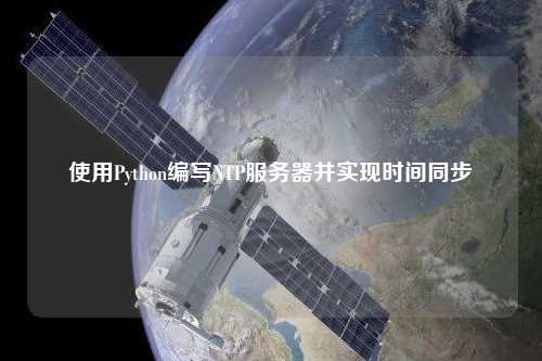 使用Python編寫NTP服務(wù)器并實現(xiàn)時間同步