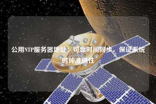 公用NTP服務(wù)器地址：可靠時(shí)間同步，保證系統(tǒng)時(shí)鐘準(zhǔn)確性