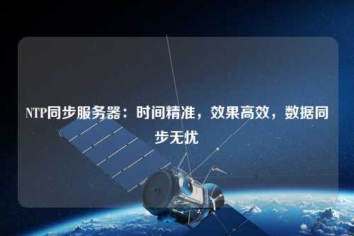 NTP同步服務器：時間精準，效果高效，數據同步無憂