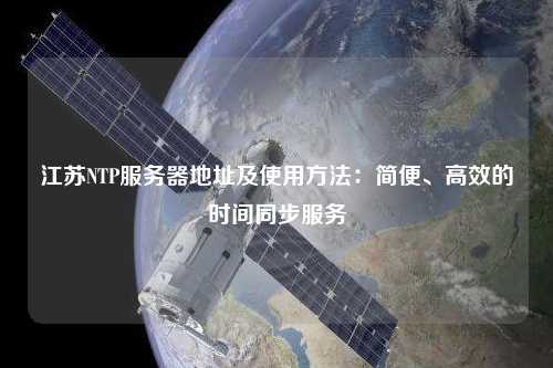 江蘇NTP服務(wù)器地址及使用方法：簡便、高效的時(shí)間同步服務(wù)