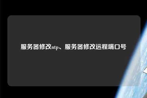服務器修改ntp、服務器修改遠程端口號