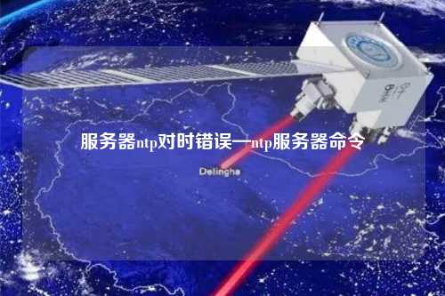 服務(wù)器ntp對(duì)時(shí)錯(cuò)誤—ntp服務(wù)器命令