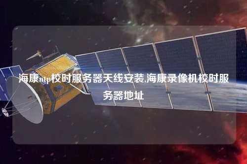 ?？祅tp校時(shí)服務(wù)器天線安裝,?？典浵駲C(jī)校時(shí)服務(wù)器地址