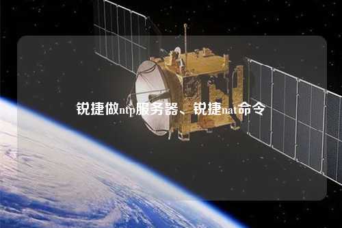 銳捷做ntp服務(wù)器、銳捷nat命令
